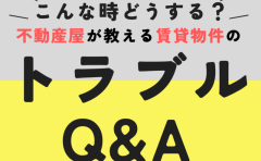 【こんな時どうする？】賃貸物件のトラブルＱ＆Ａ